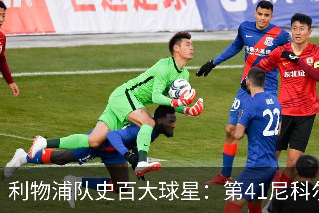 利物浦队史百大球星：第41尼科尔、第42格罗贝拉尔、第43莫尔比